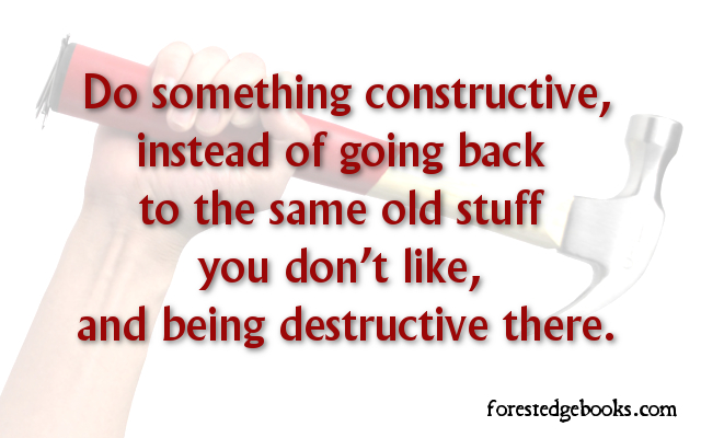 Be constructive, not destructive